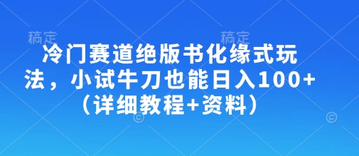 冷门赛道绝版书化缘式玩法，小试牛刀也能日入100+(详细教程+资料)互联网行业-互联网创业-创业网-知识创造价值 新生无限可能网创星球