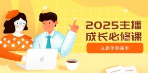 2025主播成长必修课，主播从新手到高手，涵盖趋势、定位、能力构建等互联网行业-互联网创业-创业网-知识创造价值 新生无限可能网创星球