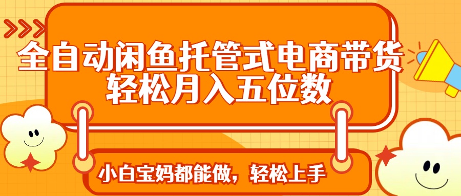 全自动闲鱼托管式电商带货 轻松实现月入五位数互联网行业-互联网创业-创业网-知识创造价值 新生无限可能网创星球
