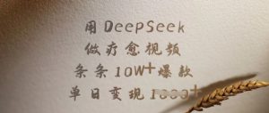 用DeepSeek做疗愈视频，条条10W+爆款，单日变现多张互联网行业-互联网创业-创业网-知识创造价值 新生无限可能网创星球