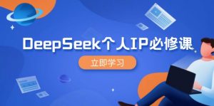 DeepSeek个人IP必修课，打造IP、裂变粉丝，轻松放大营销能翻百倍互联网行业-互联网创业-创业网-知识创造价值 新生无限可能网创星球
