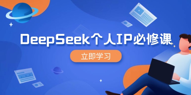 DeepSeek个人IP必修课，打造IP、裂变粉丝，轻松放大营销能翻百倍互联网行业-互联网创业-创业网-知识创造价值 新生无限可能网创星球