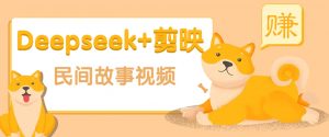 利用Deepseek+剪映做民间故事原创视频，零门槛、起号快、涨粉猛、收益高！互联网行业-互联网创业-创业网-知识创造价值 新生无限可能网创星球