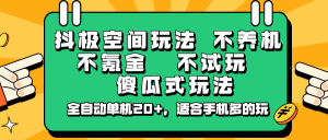 抖极空间玩法，不养机，不氪金，不试玩，傻瓜式玩法，全自动单机20+，适合手机多的玩互联网行业-互联网创业-创业网-知识创造价值 新生无限可能网创星球