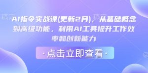 AI指令实战课(更新2月)，从基础概念到高级功能，利用AI工具提升工作效率和创新能力互联网行业-互联网创业-创业网-知识创造价值 新生无限可能网创星球