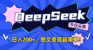 DeepSeek做今日头条图文，每天收益2张，图文变现超简单互联网行业-互联网创业-创业网-知识创造价值 新生无限可能网创星球
