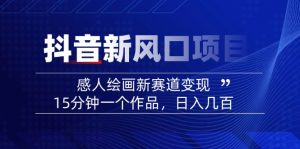 2025抖音新风口项目：感人绘画新赛道变现，15分钟一个作品，日入几百互联网行业-互联网创业-创业网-知识创造价值 新生无限可能网创星球