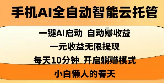 手机AI全自动智能云托管,一键AI启动,AI自动撸收益,支持1元无限体现,每天10分钟,小白懒人的春天【揭秘】互联网行业-互联网创业-创业网-知识创造价值 新生无限可能网创星球