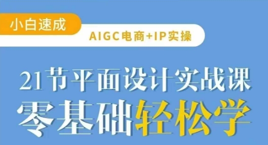 AIGC电商必备实操21节平面设计实战课，教你玩转AI互联网行业-互联网创业-创业网-知识创造价值 新生无限可能网创星球