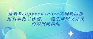 最新Deepseek+coze实现新闻播报自动化工作流，一键生成图文并茂的短视频新闻互联网行业-互联网创业-创业网-知识创造价值 新生无限可能网创星球