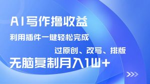 AI写作撸收益，利用插件改写排版100%过原创，小白无脑复制粘贴月入10000+互联网行业-互联网创业-创业网-知识创造价值 新生无限可能网创星球