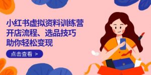 小红书虚拟资料训练营：开店流程、选品技巧一网打尽，助你轻松变现互联网行业-互联网创业-创业网-知识创造价值 新生无限可能网创星球