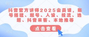 抖音官方讲师2025会员课，账号搭建、起号、人设、投流、选题、抖音来客、本地推等互联网行业-互联网创业-创业网-知识创造价值 新生无限可能网创星球