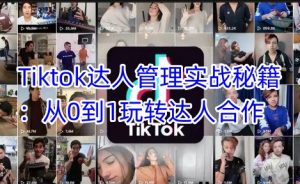 Tiktok达人管理实战秘籍：从0到1玩转达人合作互联网行业-互联网创业-创业网-知识创造价值 新生无限可能网创星球