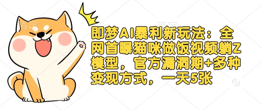 即梦AI暴利新玩法:全网首曝猫咪做饭视频躺Z模型,官方漏洞期+多种变现方式,一天5张互联网行业-互联网创业-创业网-知识创造价值 新生无限可能网创星球