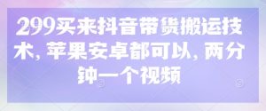 299买来抖音带货搬运技术，苹果安卓都可以，两分钟一个视频互联网行业-互联网创业-创业网-知识创造价值 新生无限可能网创星球
