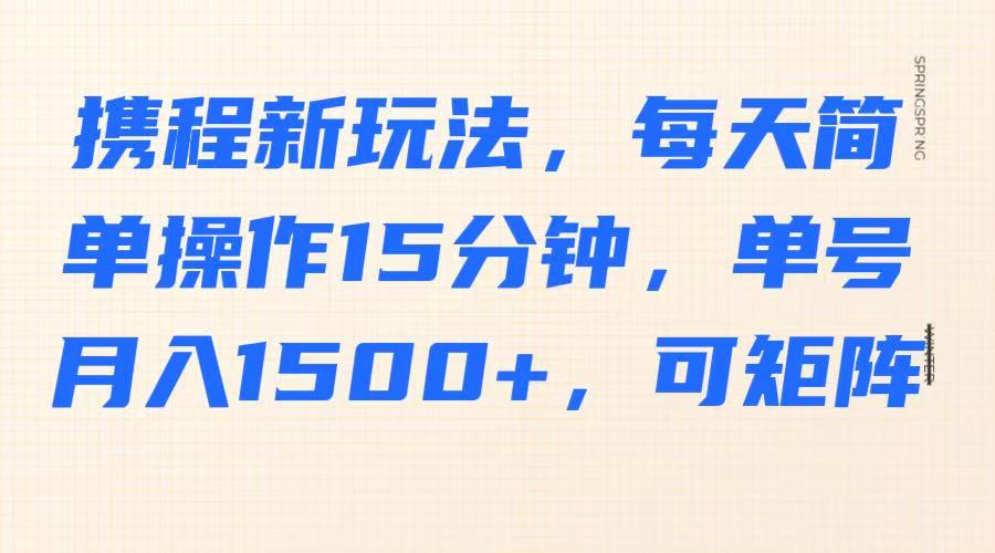 携程新玩法,每天简单操作15分钟,单号月入1500+,可矩阵互联网行业-互联网创业-创业网-知识创造价值 新生无限可能网创星球