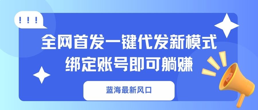 蓝海最新风口,全网首发一键代发新模式!绑定账号即可躺赚互联网行业-互联网创业-创业网-知识创造价值 新生无限可能网创星球
