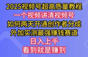 2025视频号超高质量教程，两天开通创作者分成，外加实测最强挣钱赛道，日入多张互联网行业-互联网创业-创业网-知识创造价值 新生无限可能网创星球