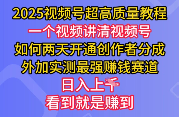 2025视频号超高质量教程，两天开通创作者分成，外加实测最强挣钱赛道，日入多张互联网行业-互联网创业-创业网-知识创造价值 新生无限可能网创星球