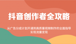 抖音创作者全攻略：从广告分成计划开通到高质量视频制作的全面指导，实现流量变现互联网行业-互联网创业-创业网-知识创造价值 新生无限可能网创星球
