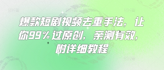 爆款短剧视频去重手法，让你99%过原创，亲测有效，附详细教程互联网行业-互联网创业-创业网-知识创造价值 新生无限可能网创星球