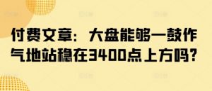 付费文章：大盘能够一鼓作气地站稳在3400点上方吗?互联网行业-互联网创业-创业网-知识创造价值 新生无限可能网创星球