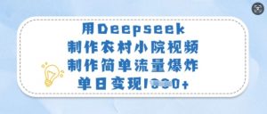 用Deepseek制作农村小院视频，制作简单流量爆炸，单日变现多张互联网行业-互联网创业-创业网-知识创造价值 新生无限可能网创星球