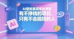 AI壁纸赛道系统课程，有不挣钱的项目，只有不会搞钱的人互联网行业-互联网创业-创业网-知识创造价值 新生无限可能网创星球