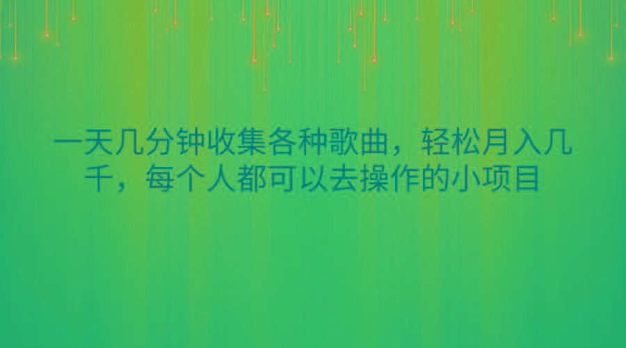 一天几分钟收集各种歌曲，轻松月入几千，每个人都可以去操作的小项目互联网行业-互联网创业-创业网-知识创造价值 新生无限可能网创星球