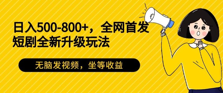 日入500-800+，全网首发短剧全新玩法，无脑发视频，坐等收益互联网行业-互联网创业-创业网-知识创造价值 新生无限可能网创星球
