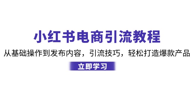 小红书电商引流教程：从基础操作到发布内容，引流技巧，轻松打造爆款产品互联网行业-互联网创业-创业网-知识创造价值 新生无限可能网创星球