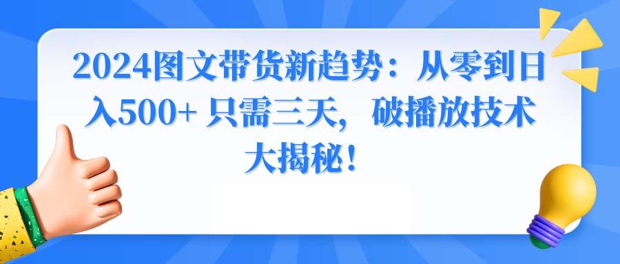 2024图文带货新趋势：从零到日入500+ 只需三天，破播放技术大揭秘！互联网行业-互联网创业-创业网-知识创造价值 新生无限可能网创星球