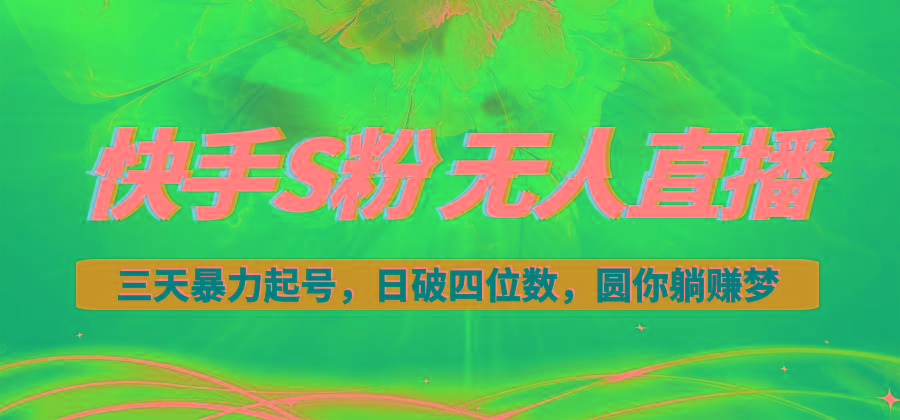 快手S粉无人直播教程，零粉三天暴力起号，日破四位数，小白可入互联网行业-互联网创业-创业网-知识创造价值 新生无限可能网创星球