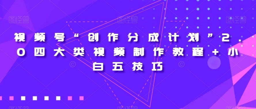 视频号“创作分成计划”2.0四大类视频制作教程+小白五技巧【揭秘】互联网行业-互联网创业-创业网-知识创造价值 新生无限可能网创星球