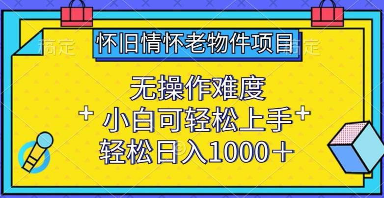 怀旧情怀老物件项目，无操作难度，小白可轻松上手，轻松日入1000+【揭秘】互联网行业-互联网创业-创业网-知识创造价值 新生无限可能网创星球