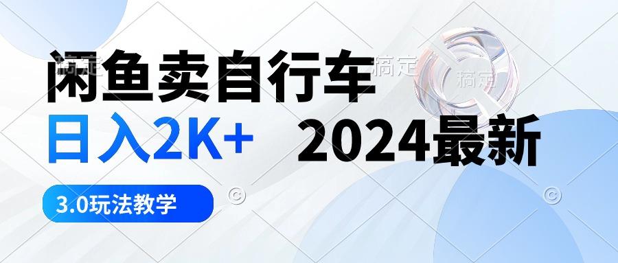 闲鱼卖自行车 日入2K+ 2024最新 3.0玩法教学互联网行业-互联网创业-创业网-知识创造价值 新生无限可能网创星球