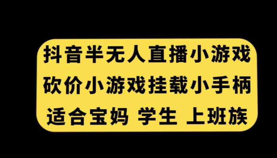 抖音半无人直播砍价小游戏，挂载游戏小手柄，适合宝妈学生上班族【揭秘】互联网行业-互联网创业-创业网-知识创造价值 新生无限可能网创星球