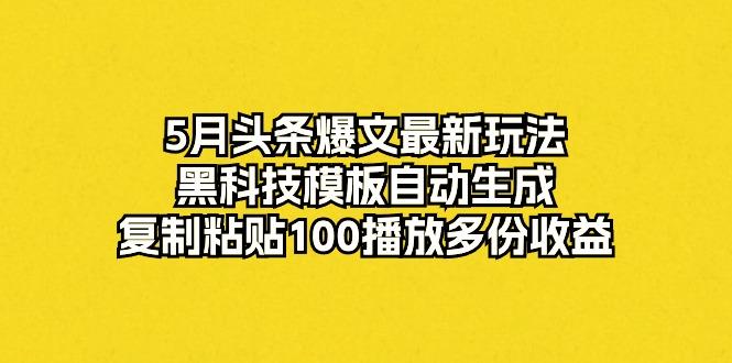 5月头条爆文最新玩法，黑科技模板自动生成，复制粘贴100播放多份收益互联网行业-互联网创业-创业网-知识创造价值 新生无限可能网创星球