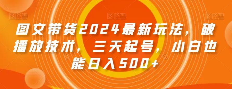 图文带货2024最新玩法，破播放技术，三天起号，小白也能日入500+【揭秘】互联网行业-互联网创业-创业网-知识创造价值 新生无限可能网创星球