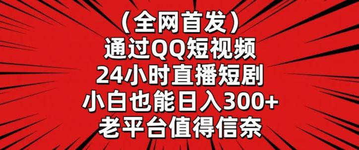 全网首发，通过QQ短视频24小时直播短剧，小白也能日入300+【揭秘】互联网行业-互联网创业-创业网-知识创造价值 新生无限可能网创星球