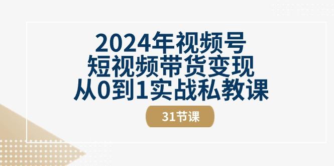 2024年视频号短视频带货变现从0到1实战私教课(30节视频课)互联网行业-互联网创业-创业网-知识创造价值 新生无限可能网创星球