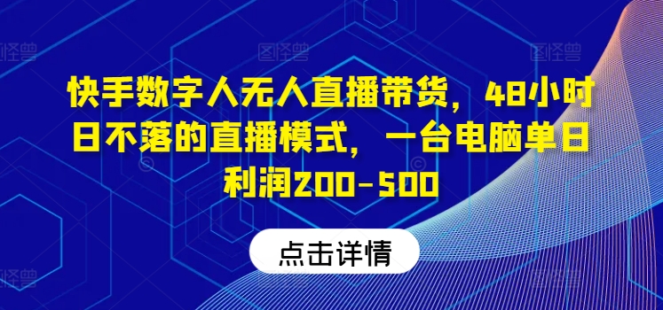 快手数字人无人直播带货，48小时日不落的直播模式，一台电脑单日利润200-500(0827更新)互联网行业-互联网创业-创业网-知识创造价值 新生无限可能网创星球