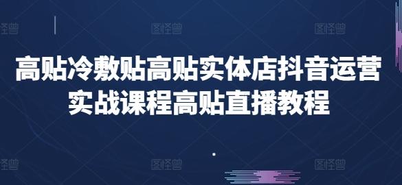 高贴冷敷贴高贴实体店抖音运营实战课程高贴直播教程互联网行业-互联网创业-创业网-知识创造价值 新生无限可能网创星球