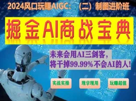 掘金AI商战宝典进阶班：如何用AI绘画设计(实战实操 现学现用 玩赚超值)互联网行业-互联网创业-创业网-知识创造价值 新生无限可能网创星球