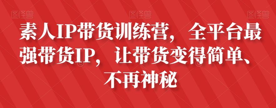 素人IP带货训练营，全平台最强带货IP，让带货变得简单、不再神秘互联网行业-互联网创业-创业网-知识创造价值 新生无限可能网创星球