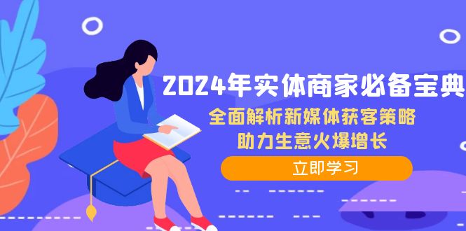 2024年实体商家必备宝典：全面解析新媒体获客策略，助力生意火爆增长互联网行业-互联网创业-创业网-知识创造价值 新生无限可能网创星球
