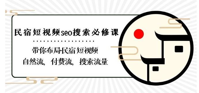 民宿-短视频seo搜索必修课：带你布局-民宿短视频自然流，付费流，搜索流量互联网行业-互联网创业-创业网-知识创造价值 新生无限可能网创星球