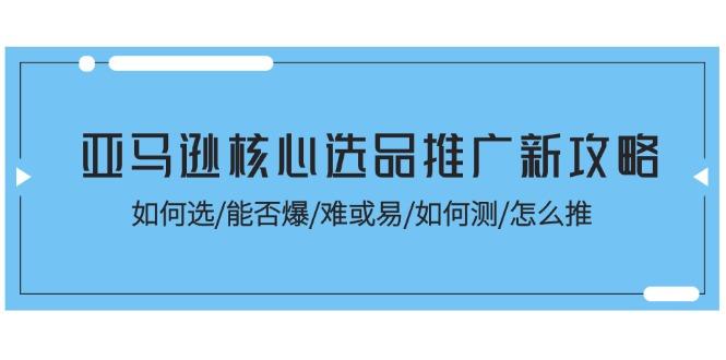 亚马逊核心选品推广新攻略！如何选/能否爆/难或易/如何测/怎么推互联网行业-互联网创业-创业网-知识创造价值 新生无限可能网创星球