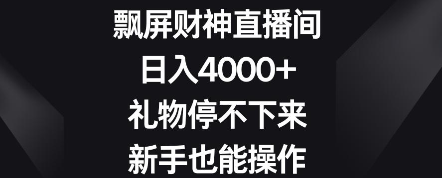 飘屏财神直播间，日入4000+，礼物停不下来，新手也能操作【揭秘】互联网行业-互联网创业-创业网-知识创造价值 新生无限可能网创星球